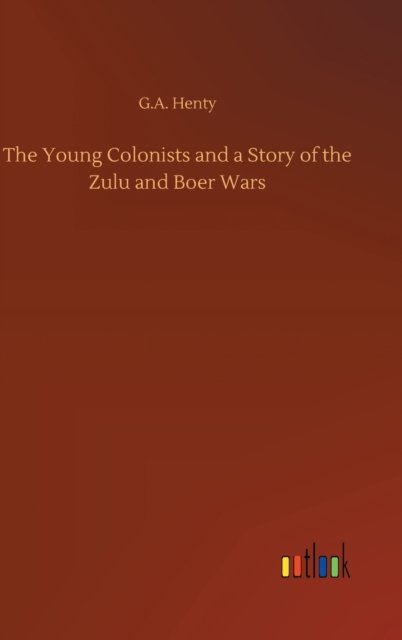 Cover for G a Henty · The Young Colonists and a Story of the Zulu and Boer Wars (Inbunden Bok) (2020)