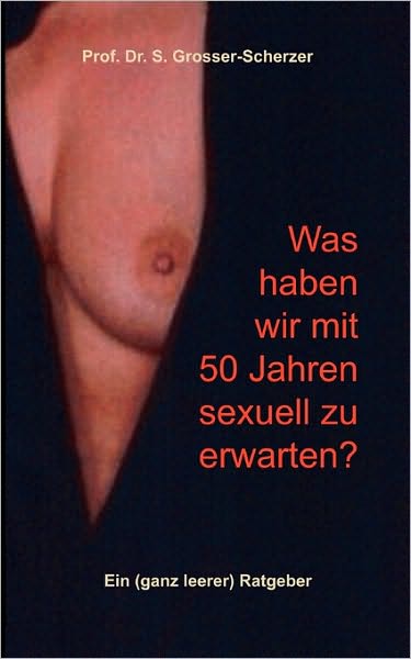 Cover for S Grosser-Scherzer · Was haben wir mit 50 Jahren sexuell zu erwarten?: Ein (ganz leerer) Ratgeber (Paperback Book) [German edition] (2007)