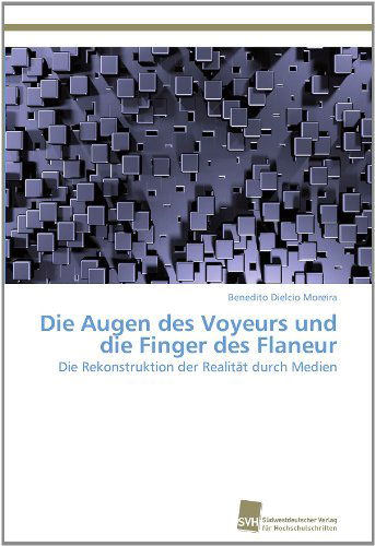 Cover for Benedito Dielcio Moreira · Die Augen Des Voyeurs Und Die Finger Des Flaneur: Die Rekonstruktion Der Realität Durch Medien (Paperback Book) [German edition] (2011)