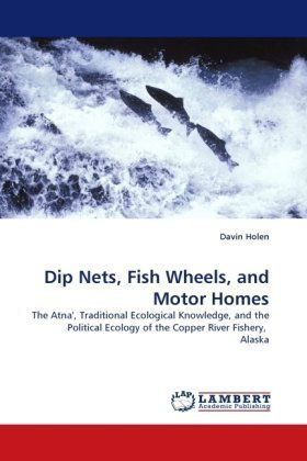 Cover for Davin Holen · Dip Nets, Fish Wheels, and Motor Homes: the Atna', Traditional Ecological Knowledge, and the Political Ecology of the Copper River Fishery,  Alaska (Paperback Book) (2010)