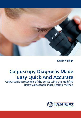 Cover for Kavita N Singh · Colposcopy Diagnosis Made Easy Quick and Accurate: Colposcopic Assessment of the Cervix Using the Modified Reid's Colposcopic Index Scoring Method (Paperback Book) (2010)