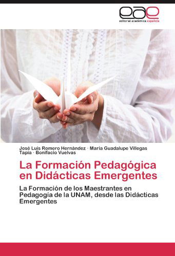 Cover for Bonifacio Vuelvas · La Formación Pedagógica en Didácticas Emergentes: La Formación De Los Maestrantes en Pedagogía De La Unam, Desde Las Didácticas Emergentes (Paperback Book) [Spanish edition] (2011)