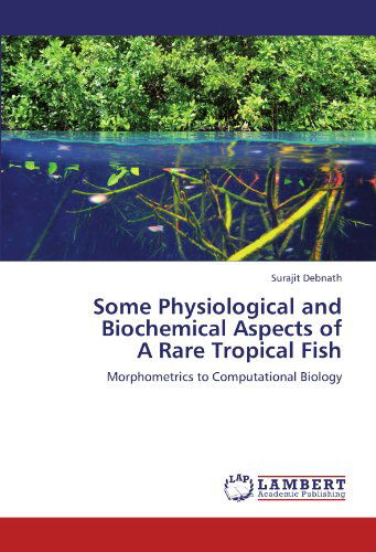 Some Physiological and Biochemical Aspects of a Rare Tropical Fish: Morphometrics to Computational Biology - Surajit Debnath - Books - LAP LAMBERT Academic Publishing - 9783847348689 - January 20, 2012