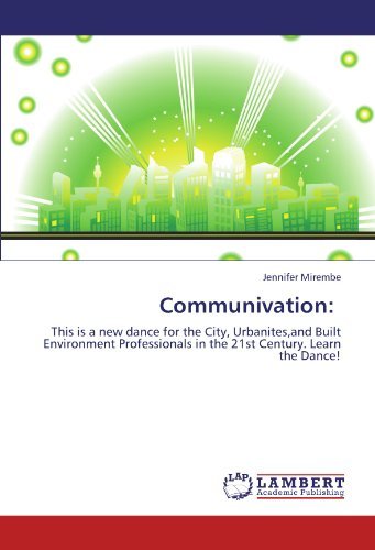 Communivation:: This is a New Dance for the City, Urbanites,and Built Environment Professionals in the 21st Century. Learn the Dance! - Jennifer Mirembe - Boeken - LAP LAMBERT Academic Publishing - 9783848437689 - 14 maart 2012