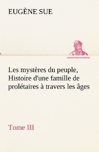 Cover for Eugène Sue · Les Mystères Du Peuple, Tome III Histoire D'une Famille De Prolétaires À Travers Les Âges (Tredition Classics) (French Edition) (Taschenbuch) [French edition] (2012)