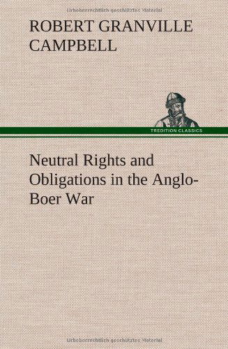 Neutral Rights and Obligations in the Anglo-boer War - Robert Granville Campbell - Books - TREDITION CLASSICS - 9783849159689 - December 12, 2012