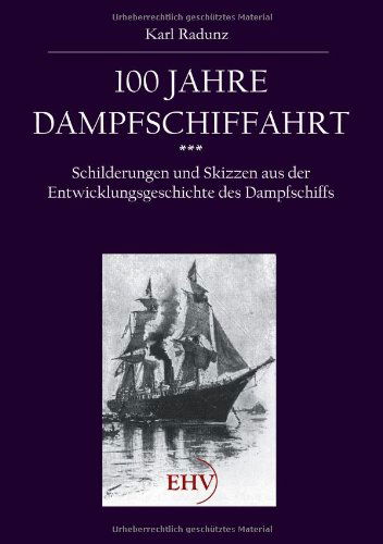 Cover for Karl Radunz · 100 Jahre Dampfschiffahrt: Schilderungen Und Skizzen Aus Der Entwicklungsgeschichte Des Dampfschiffs (Taschenbuch) [German edition] (2011)