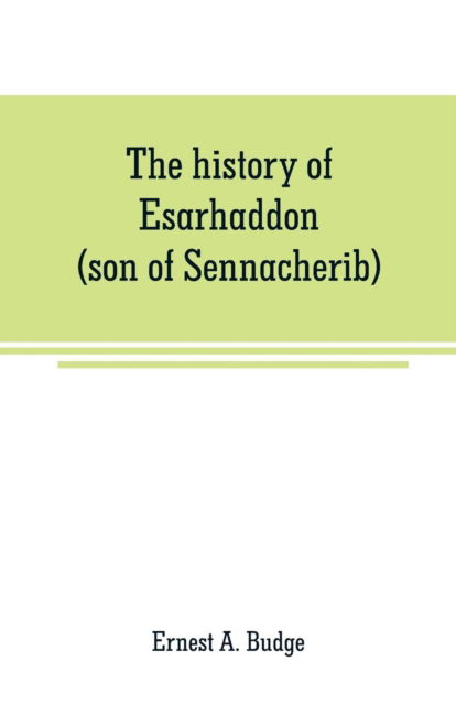 Cover for Ernest A Budge · The history of Esarhaddon (son of Sennacherib) king of Assyria, B. C. 681-688; tr. from the cuneiform inscriptions upon cylinders and tablets in the British museum collection, together with original texts; a grammatical analysis of ech word, explanations  (Paperback Book) (2019)