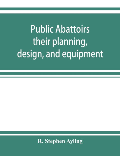 Cover for R Stephen Ayling · Public abattoirs; their planning, design, and equipment (Paperback Book) (2019)