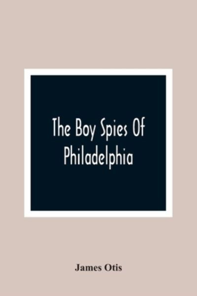 Cover for James Otis · The Boy Spies Of Philadelphia (Taschenbuch) (2021)