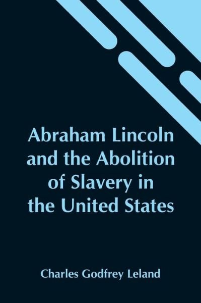 Cover for Charles Godfrey Leland · Abraham Lincoln And The Abolition Of Slavery In The United States (Pocketbok) (2021)