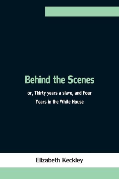 Behind the Scenes; or, Thirty years a slave, and Four Years in the White House - Elizabeth Keckley - Books - Alpha Edition - 9789354756689 - June 18, 2021