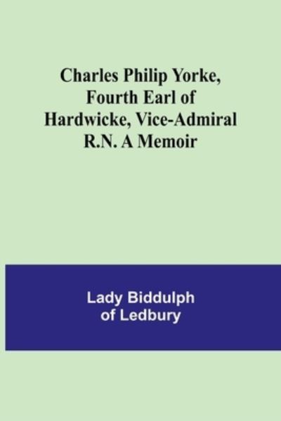 Cover for Lady Biddulph of Ledbury · Charles Philip Yorke, Fourth Earl of Hardwicke, Vice-Admiral R.N. A Memoir (Paperback Book) (2021)