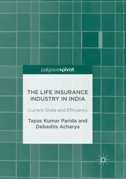The Life Insurance Industry in India: Current State and Efficiency - Tapas Kumar Parida - Books - Springer Verlag, Singapore - 9789811095689 - April 30, 2018