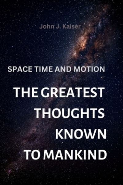 Cover for Kaiser John J. Kaiser · The Greatest Thoughts Known to Mankind: : Space Time and Motion (Paperback Book) (2022)