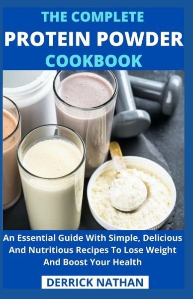 Cover for Derrick Nathan · The Complete Protein Powder Cookbook: An Essential Guide With Simple, Delicious And Nutritious Recipes To Lose Weight And Boost Your Health (Paperback Bog) (2021)