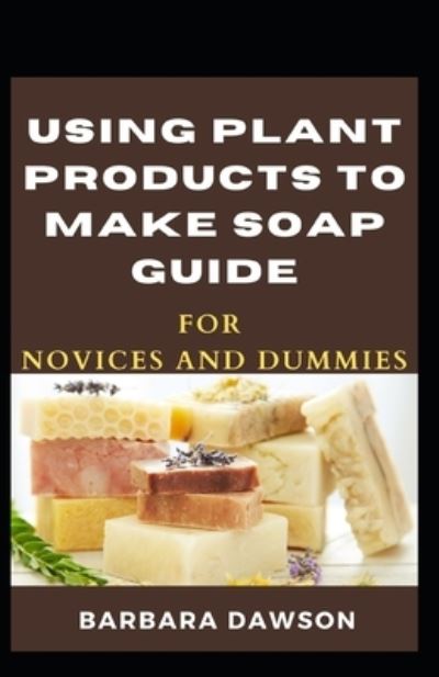 Cover for Barbara Dawson · Using Plant Products To Make Soap Guide For Novices And Dummies (Paperback Book) (2020)