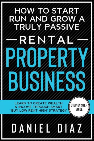 Cover for Daniel Diaz · How to Start Run and Grow a Truly Passive Rental Property Business (Paperback Book) (2020)