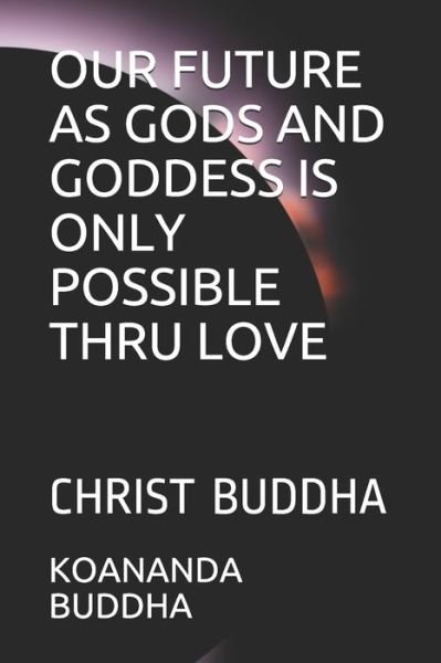 Cover for Koananda Maitreya Buddha · Our Future as Gods and Goddess Is Only Possible Thru Love (Paperback Book) (2021)