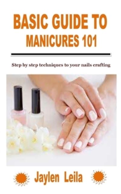 Cover for Jaylen Leila · Basic Guide to Manicures 101: Step by step techniques to your nails crafting (Paperback Book) (2021)