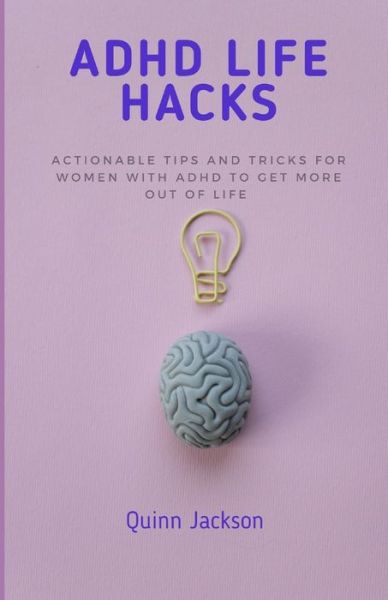 Cover for Quinn Jackson · ADHD Life Hacks: Actionable tips and tricks for women with ADHD to get more out of life (Paperback Book) (2022)