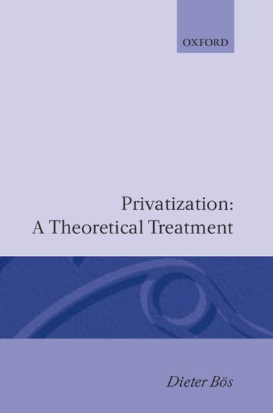 Cover for Bos, Dieter (Professor of Economics, Professor of Economics, University of Bonn) · Privatization: A Theoretical Treatment (Inbunden Bok) (1991)