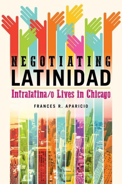Cover for Frances R. Aparicio · Negotiating Latinidad: Intralatina/o Lives in Chicago - Latinos in Chicago and Midwest (Hardcover Book) (2019)