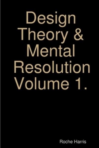 Roche Harris · Design Theory & Mental Resolution Volume 1 (Bog) (2019)