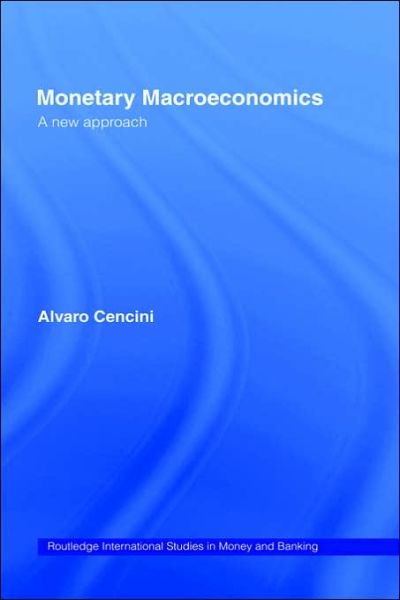 Cover for Cencini, Alvaro (University of Lugano, Switzerland) · Monetary Macroeconomics: A New Approach - Routledge International Studies in Money and Banking (Hardcover Book) (2001)