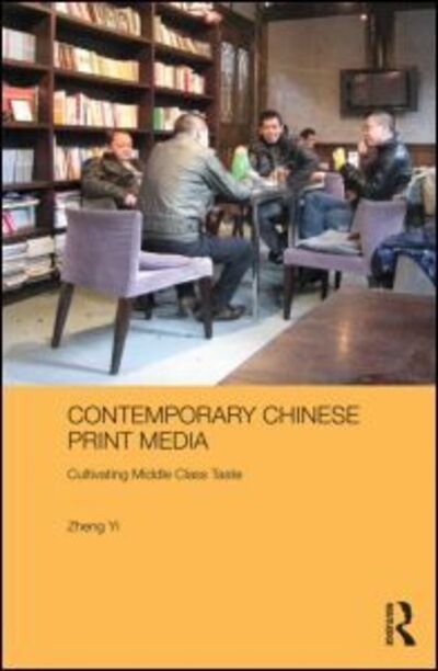 Contemporary Chinese Print Media: Cultivating Middle Class Taste - Media, Culture and Social Change in Asia - Yi, Zheng (University of Sydney, Australia) - Bøger - Taylor & Francis Ltd - 9780415559690 - 3. september 2013