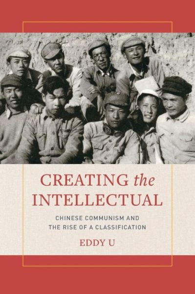 Cover for Eddy U · Creating the Intellectual: Chinese Communism and the Rise of a Classification (Paperback Book) (2019)