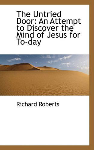 The Untried Door: an Attempt to Discover the Mind of Jesus for To-day - Richard Roberts - Books - BiblioLife - 9780559167690 - October 9, 2008