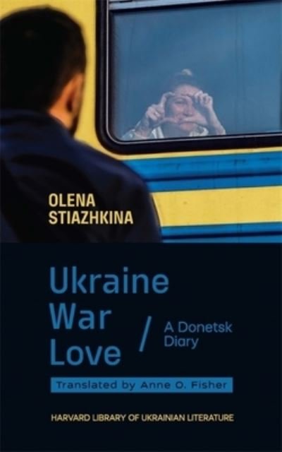 Cover for Olena Stiazhkina · Ukraine, War, Love: A Donetsk Diary - Harvard Library of Ukrainian Literature (Inbunden Bok) (2024)