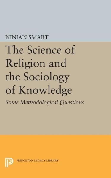 The Science of Religion and the Sociology of Knowledge: Some Methodological Questions - Princeton Legacy Library - Ninian Smart - Kirjat - Princeton University Press - 9780691609690 - sunnuntai 8. maaliskuuta 2015