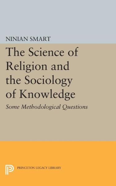 The Science of Religion and the Sociology of Knowledge: Some Methodological Questions - Princeton Legacy Library - Ninian Smart - Libros - Princeton University Press - 9780691609690 - 8 de marzo de 2015