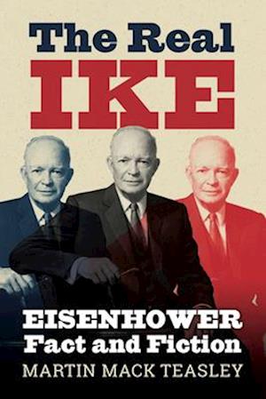 The Real Ike: Eisenhower Fact and Fiction - Martin Mack Teasley - Books - University Press of Kansas - 9780700640690 - September 2, 2025