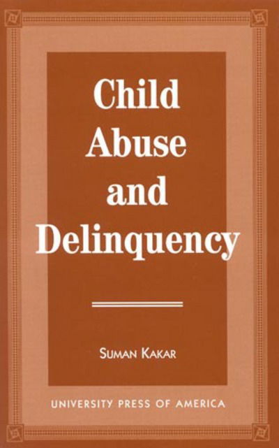 Child Abuse and Delinquency - Suman Kakar - Książki - University Press of America - 9780761803690 - 15 sierpnia 1996