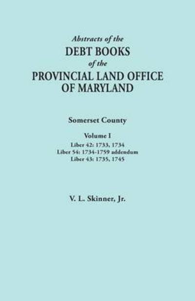 Cover for Skinner, Vernon L, Jr. · Abstracts of the Debt Books of the Provincial Land Office of Maryland. Somerset County, Volume I: Liber 42: 1733, 1734; Liber 54: 1734-1759 Addendum; (Paperback Bog) (2015)