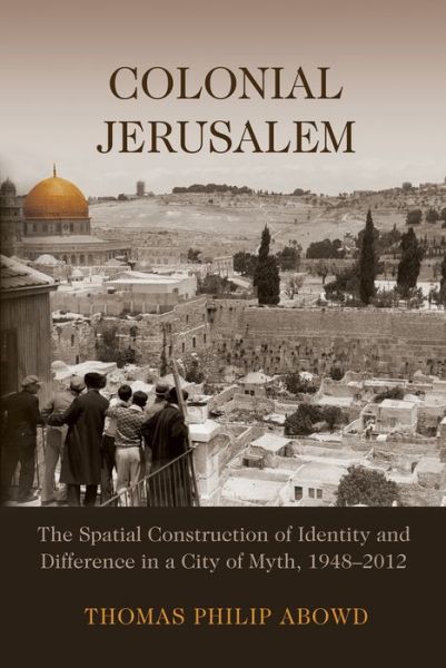 Cover for Thomas Philip Abowd · Colonial Jerusalem: The Spatial Construction of Identity and Difference in a City of Myth, 1948-2012 - Contemporary Issues in the Middle East (Paperback Book) (2016)