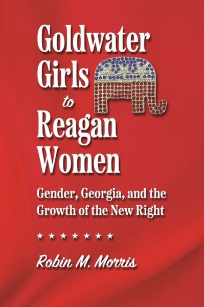 Cover for Robin M. Morris · Goldwater Girls to Reagan Women: Gender, Georgia, and the Growth of the New Right - Since 1970: Histories of Contemporary America (Paperback Book) (2022)