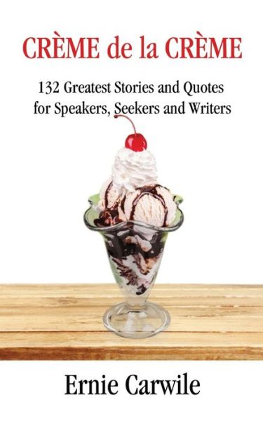 Cover for Ernie Carwile · Creme De La Creme: 132 Greatest Stories and Quotes for Speakers, Seekers and Writers (Paperback Book) (2015)