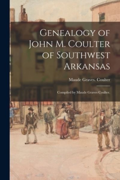 Cover for Maude Graves Coulter · Genealogy of John M. Coulter of Southwest Arkansas; Compiled by Maude Graves Coulter. (Paperback Book) (2021)