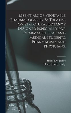 Essentials of Vegetable Pharmacognosy ?a Treatise on Structural Botany ? Designed Especially for Pharmaceutical and Medical Students, Pharmacists and Physicians. - Smith Ely Jelliffe - Books - Legare Street Press - 9781013419690 - September 9, 2021