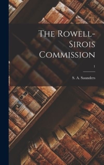 The Rowell-Sirois Commission; 1 - S a (Stanley Alexander) Saunders - Books - Hassell Street Press - 9781014045690 - September 9, 2021
