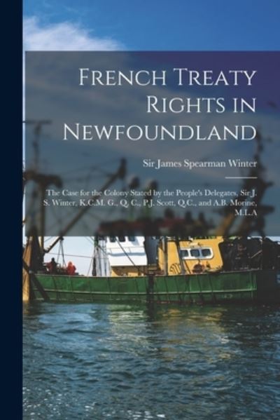 Cover for Sir James Spearman Winter · French Treaty Rights in Newfoundland [microform]: the Case for the Colony Stated by the People's Delegates, Sir J. S. Winter, K.C.M. G., Q. C., P.J. Scott, Q.C., and A.B. Morine, M.L.A (Paperback Book) (2021)