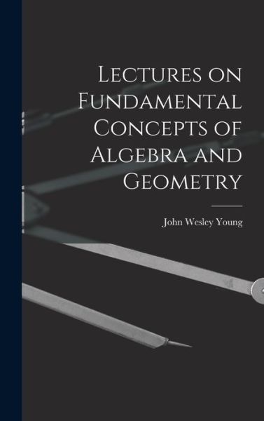 Cover for John Wesley Young · Lectures on Fundamental Concepts of Algebra and Geometry (Book) (2022)