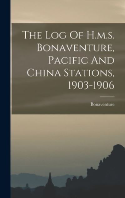 Cover for Bonaventure (Ship) · Log of H. M. S. Bonaventure, Pacific and China Stations, 1903-1906 (Book) (2022)