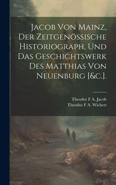 Cover for Theodor F. A. Wichert · Jacob Von Mainz, der Zeitgenössische Historiograph, und das Geschichtswerk des Matthias Von Neuenburg [&amp;C. ]. (Book) (2023)