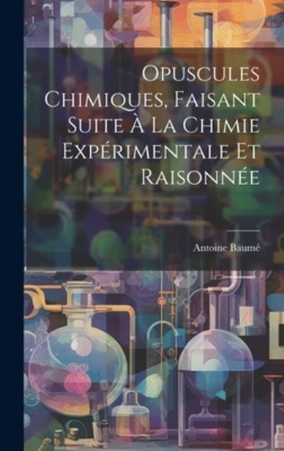 Cover for Antoine Baumé · Opuscules Chimiques, Faisant Suite À la Chimie Expérimentale et Raisonnée (Buch) (2023)