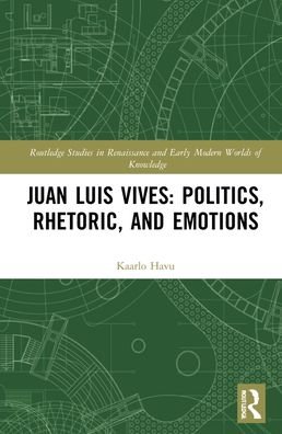 Cover for Kaarlo Havu · Juan Luis Vives: Politics, Rhetoric, and Emotions - Routledge Studies in Renaissance and Early Modern Worlds of Knowledge (Hardcover Book) (2022)